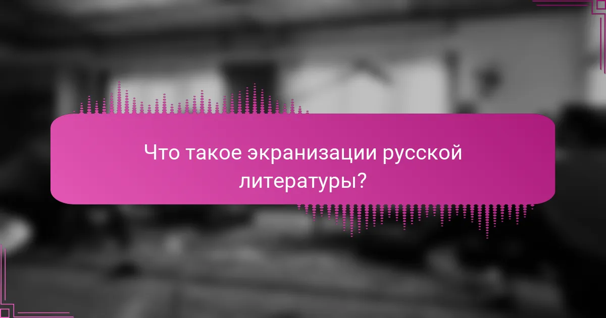 Что такое экранизации русской литературы?