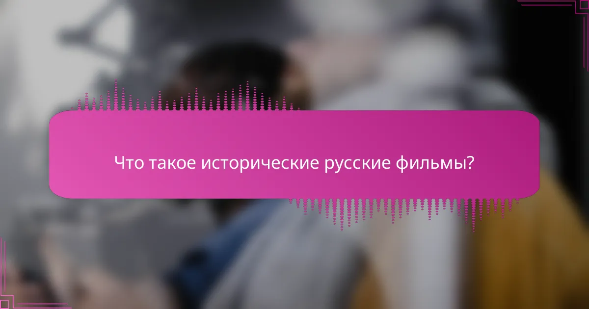 Что такое исторические русские фильмы?