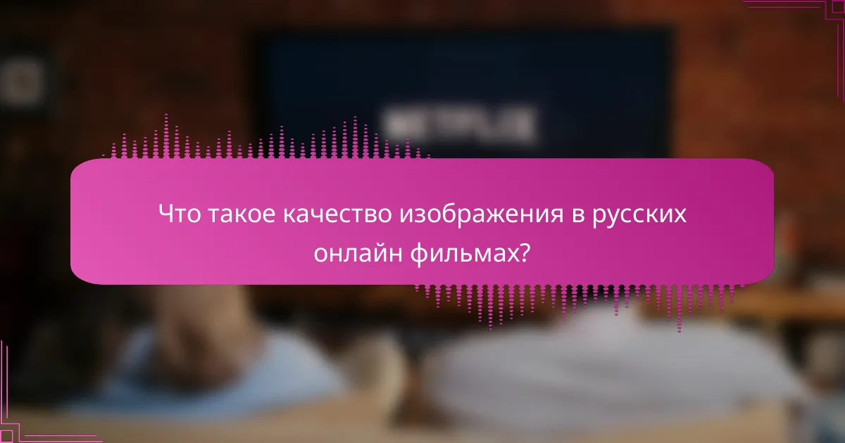 Что такое качество изображения в русских онлайн фильмах?