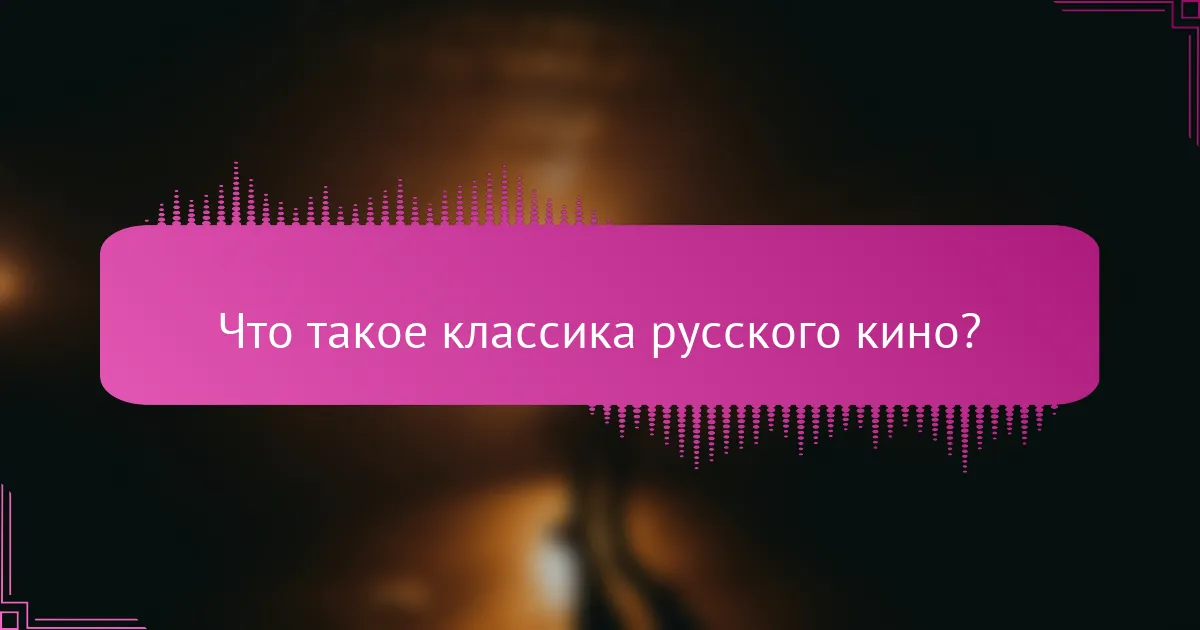 Что такое классика русского кино?