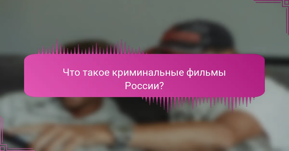 Что такое криминальные фильмы России?