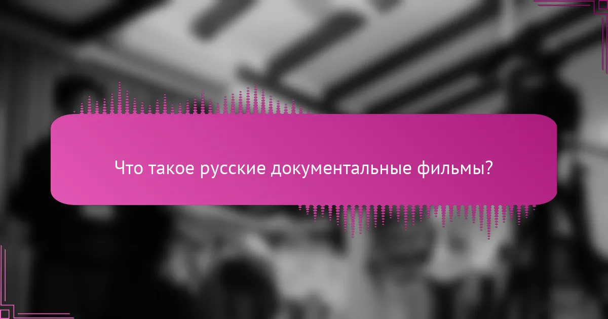 Что такое русские документальные фильмы?