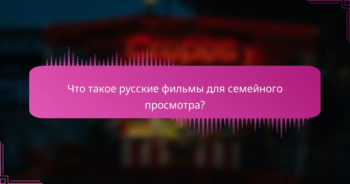 Что такое русские фильмы для семейного просмотра?
