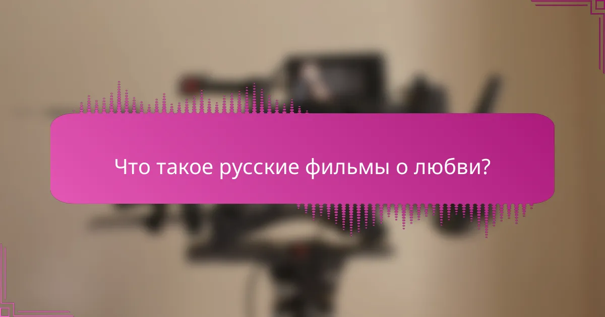 Что такое русские фильмы о любви?