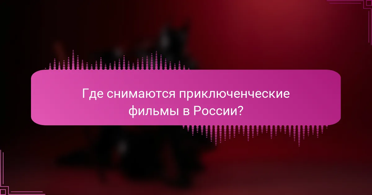 Где снимаются приключенческие фильмы в России?