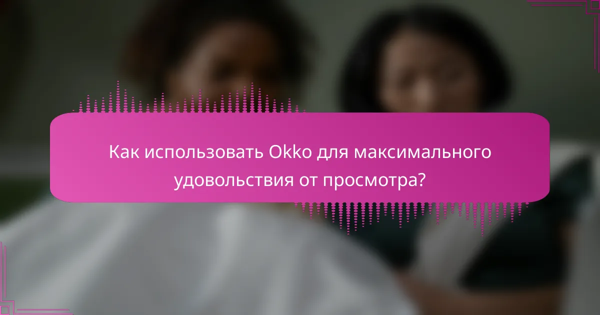 Как использовать Okko для максимального удовольствия от просмотра?