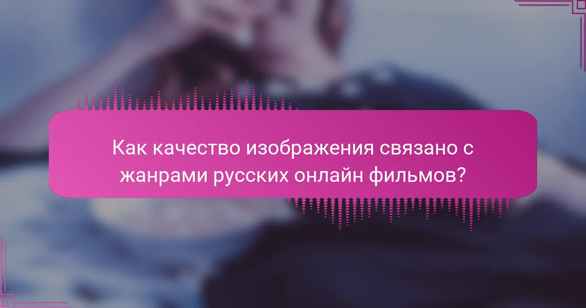 Как качество изображения связано с жанрами русских онлайн фильмов?
