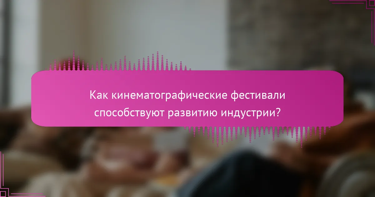 Как кинематографические фестивали способствуют развитию индустрии?