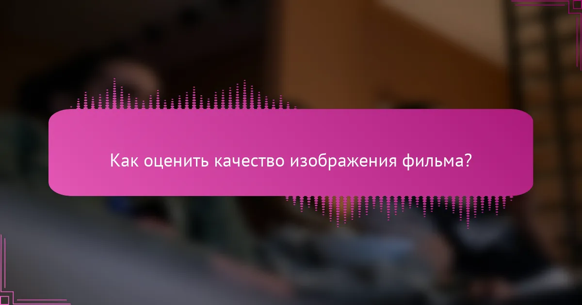 Как оценить качество изображения фильма?