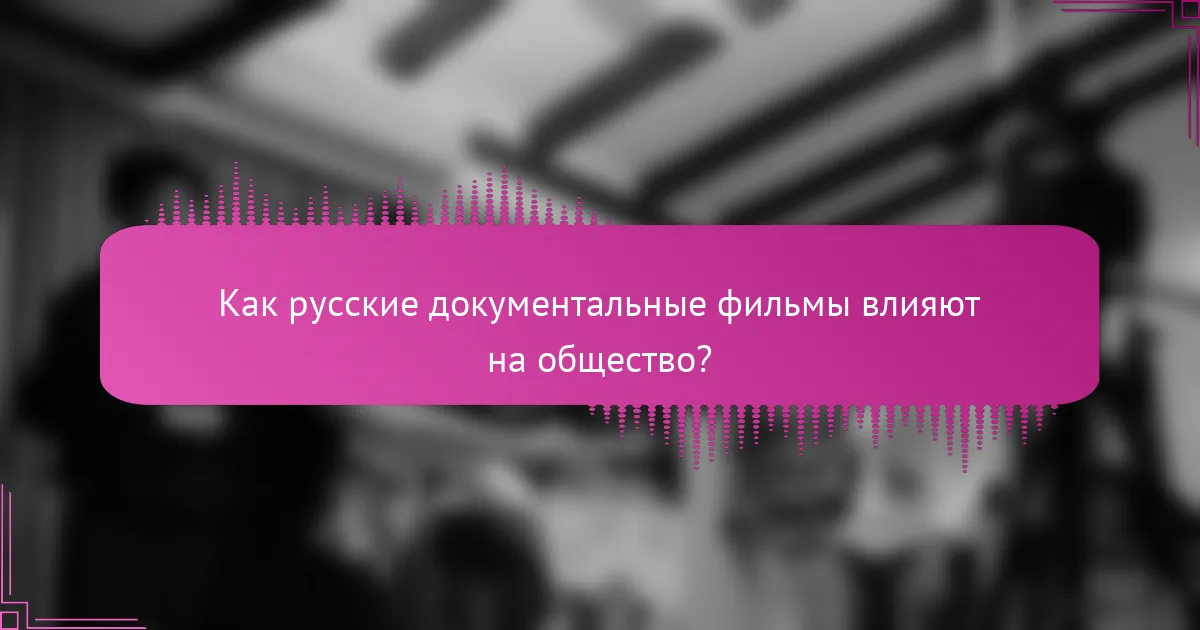 Как русские документальные фильмы влияют на общество?