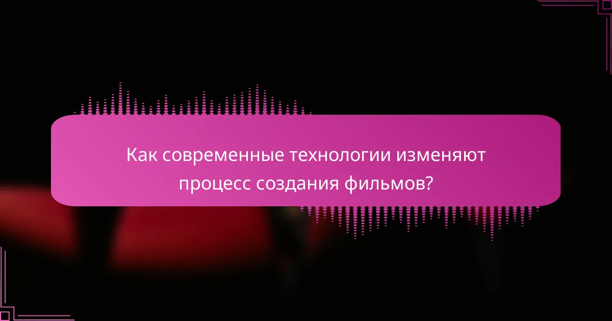 Как современные технологии изменяют процесс создания фильмов?