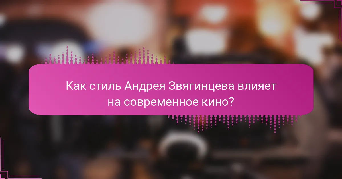 Как стиль Андрея Звягинцева влияет на современное кино?