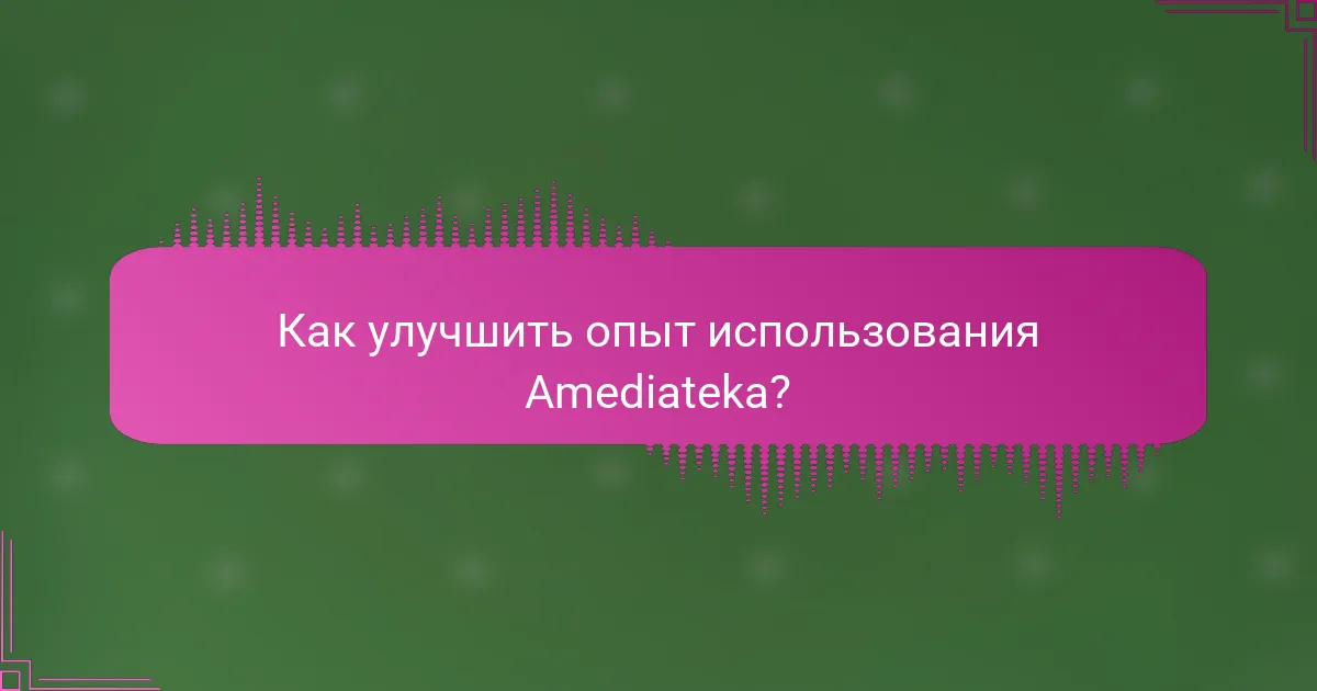 Как улучшить опыт использования Amediateka?