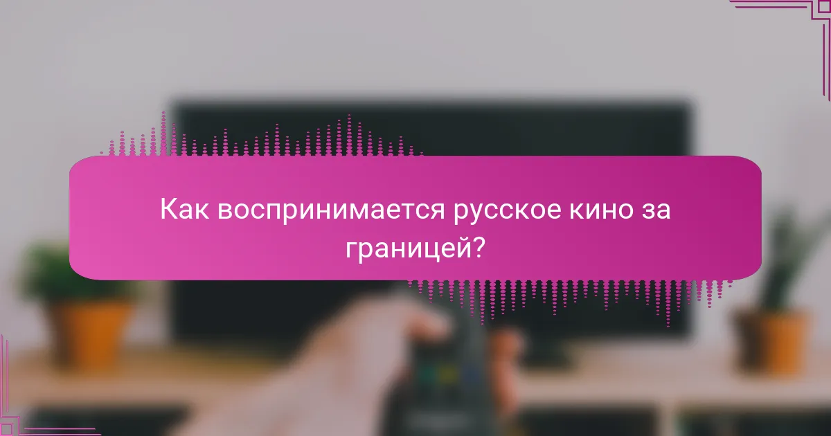 Как воспринимается русское кино за границей?