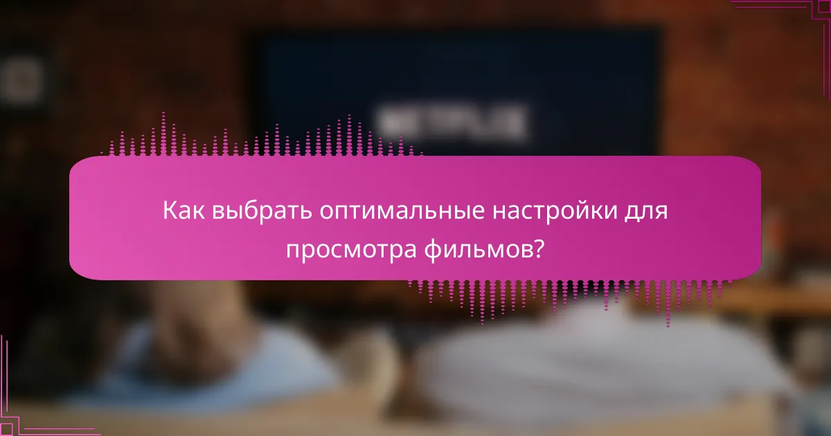 Как выбрать оптимальные настройки для просмотра фильмов?