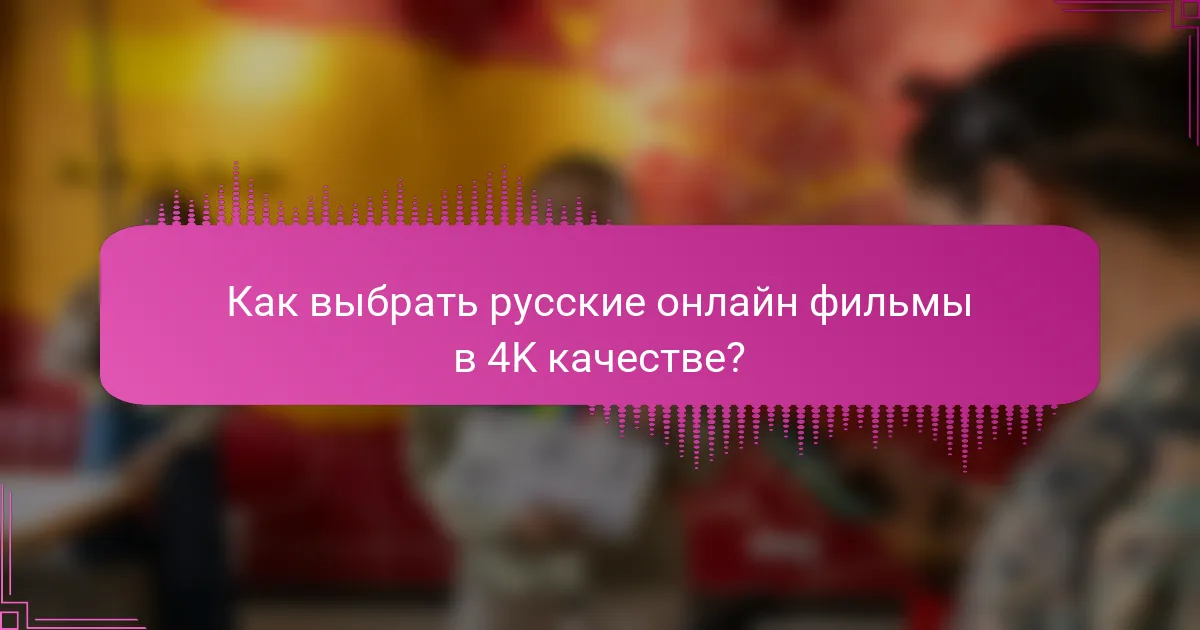 Как выбрать русские онлайн фильмы в 4K качестве?
