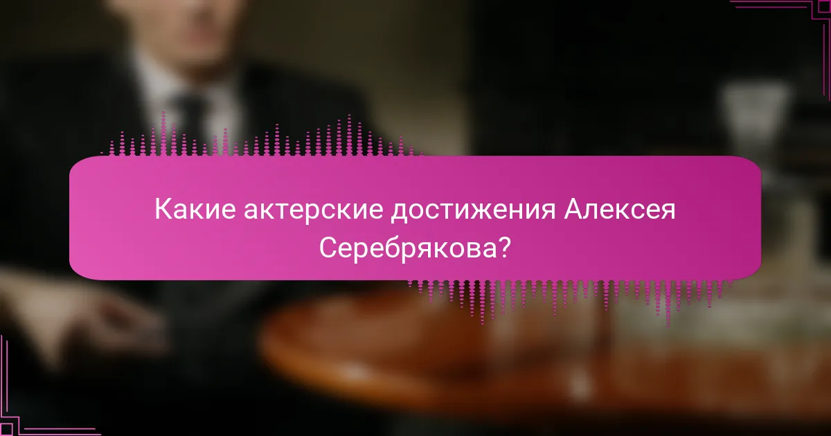 Какие актерские достижения Алексея Серебрякова?