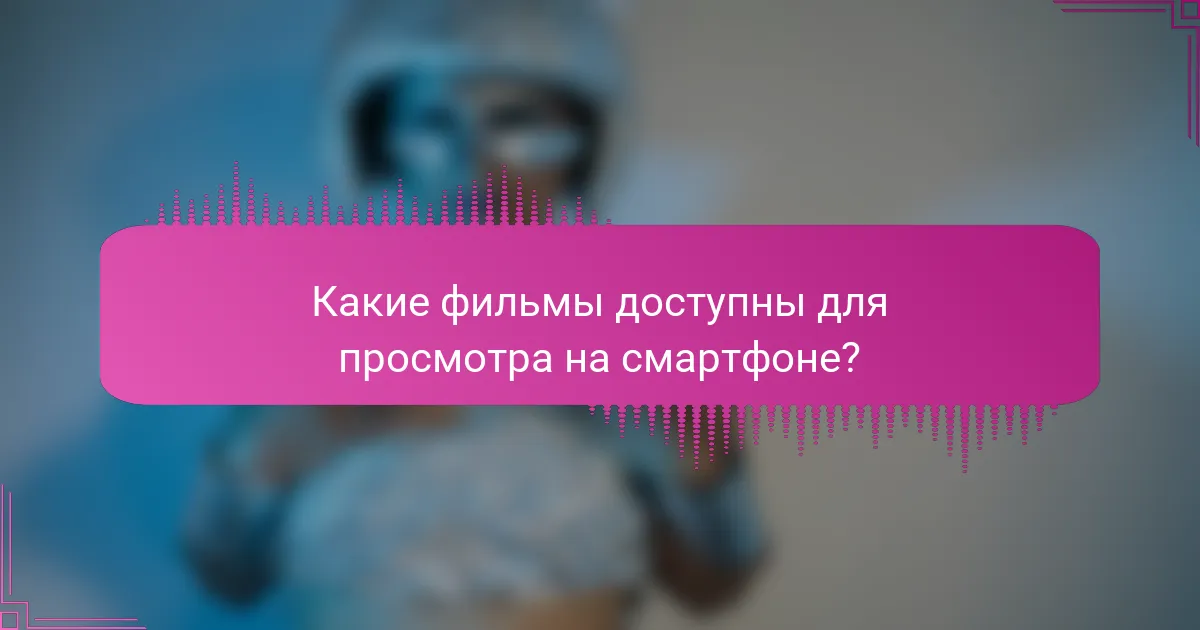 Какие фильмы доступны для просмотра на смартфоне?
