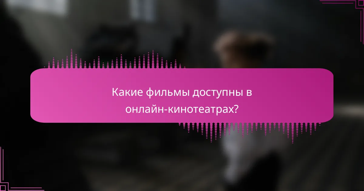 Какие фильмы доступны в онлайн-кинотеатрах?