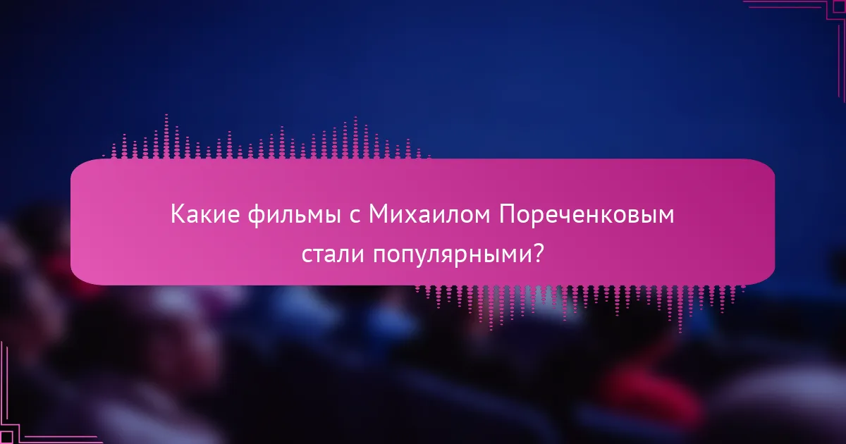 Какие фильмы с Михаилом Пореченковым стали популярными?