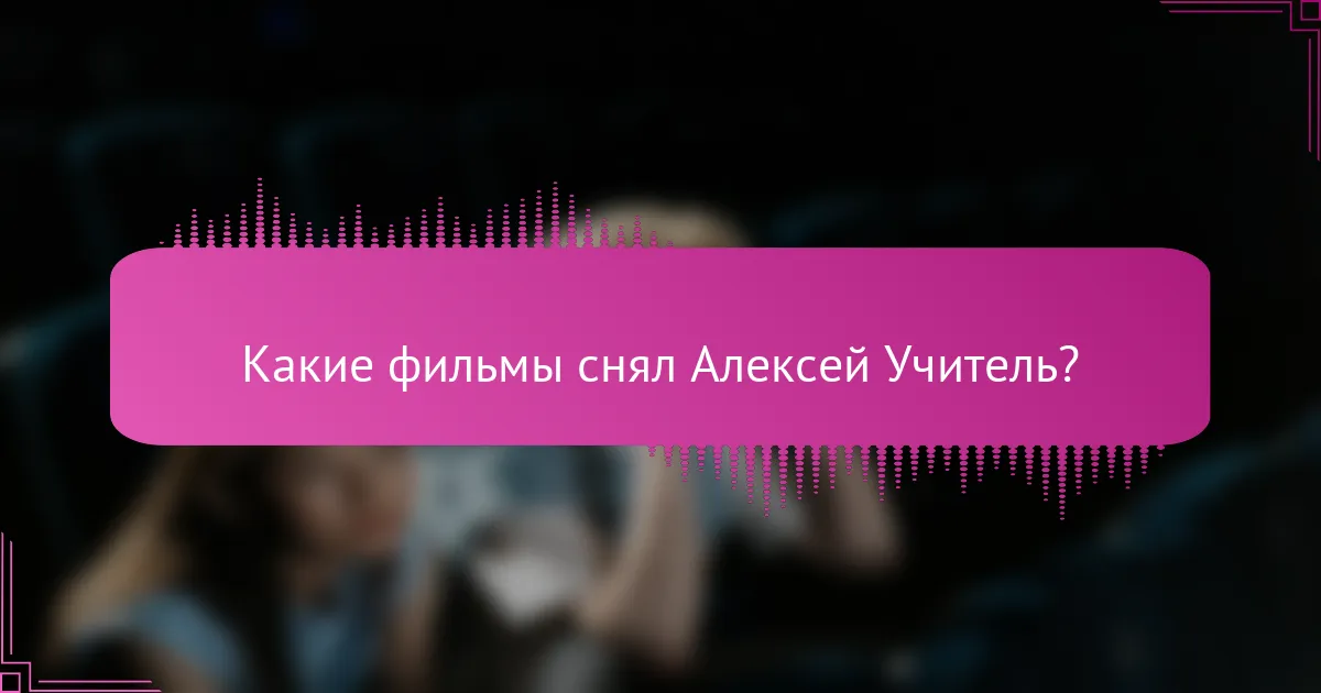 Какие фильмы снял Алексей Учитель?