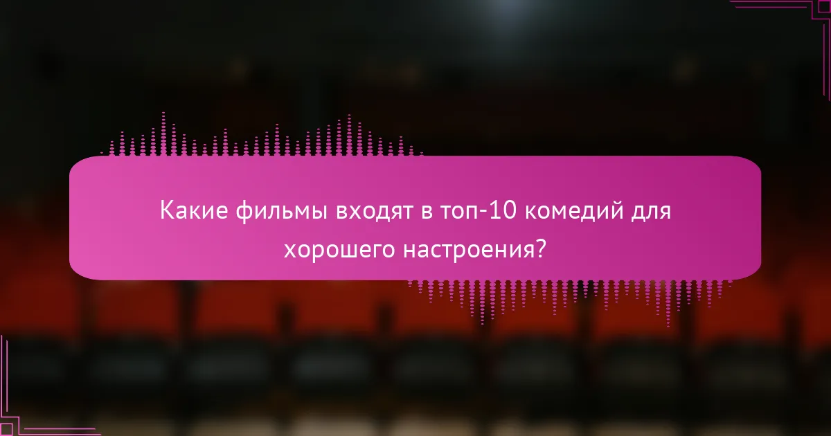 Какие фильмы входят в топ-10 комедий для хорошего настроения?