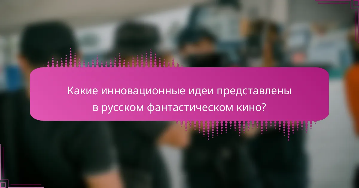 Какие инновационные идеи представлены в русском фантастическом кино?