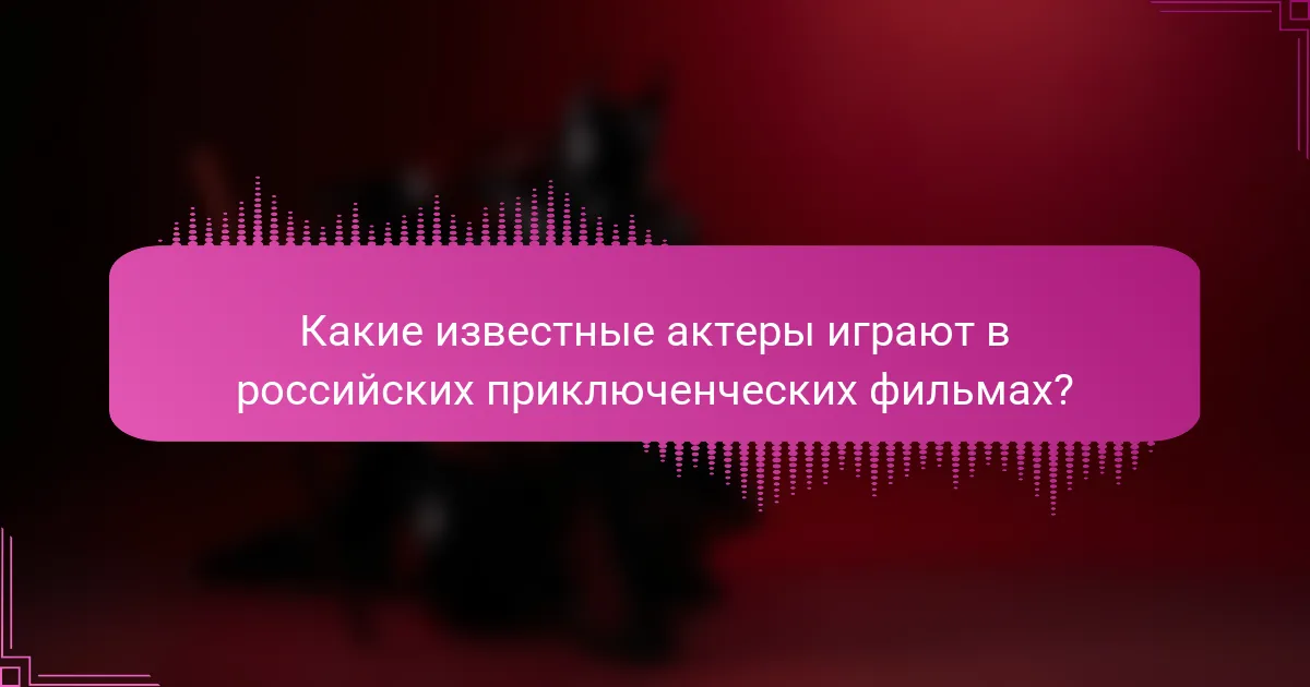 Какие известные актеры играют в российских приключенческих фильмах?