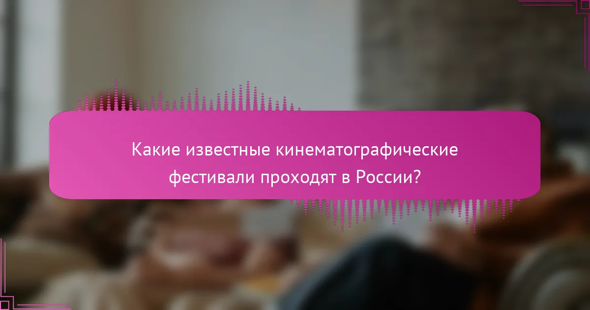 Какие известные кинематографические фестивали проходят в России?