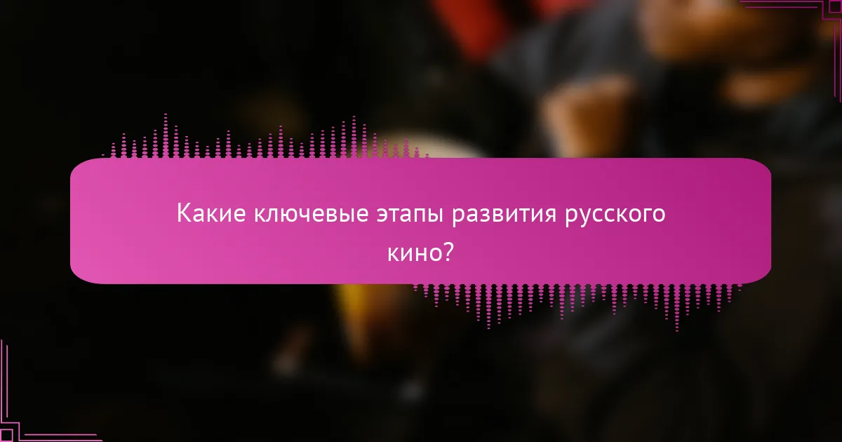 Какие ключевые этапы развития русского кино?