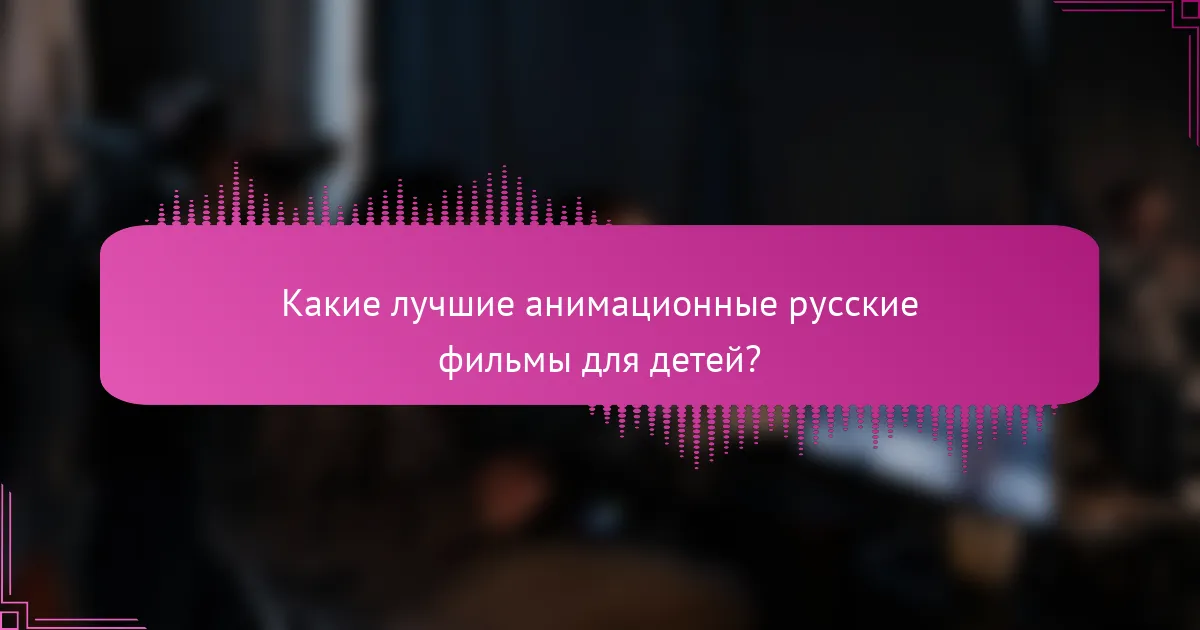 Какие лучшие анимационные русские фильмы для детей?