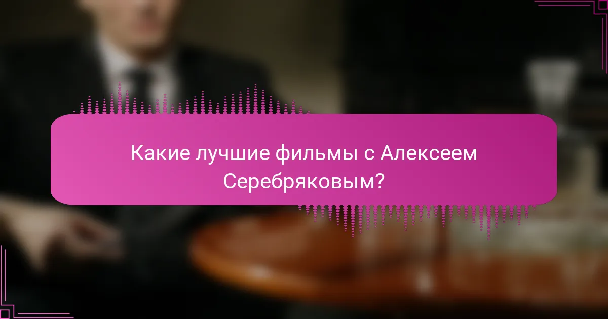 Какие лучшие фильмы с Алексеем Серебряковым?