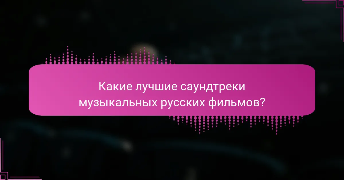 Какие лучшие саундтреки музыкальных русских фильмов?