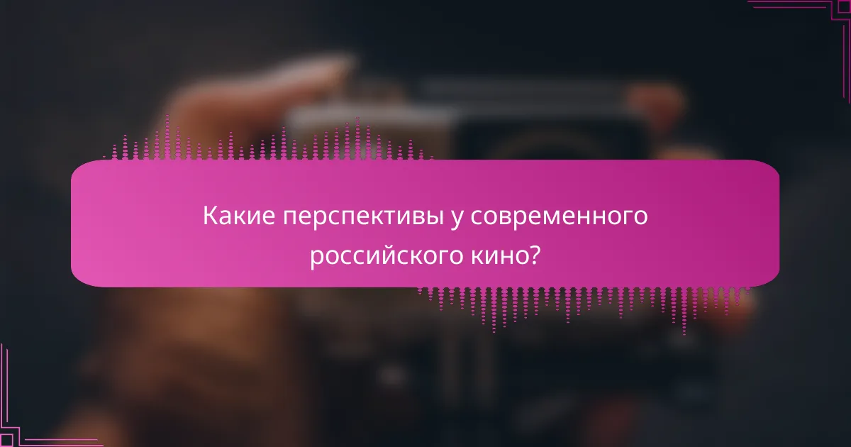 Какие перспективы у современного российского кино?
