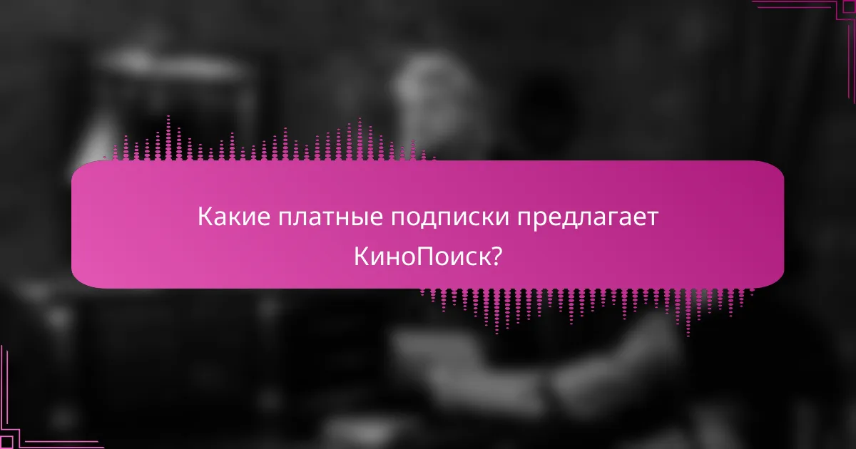 Какие платные подписки предлагает КиноПоиск?