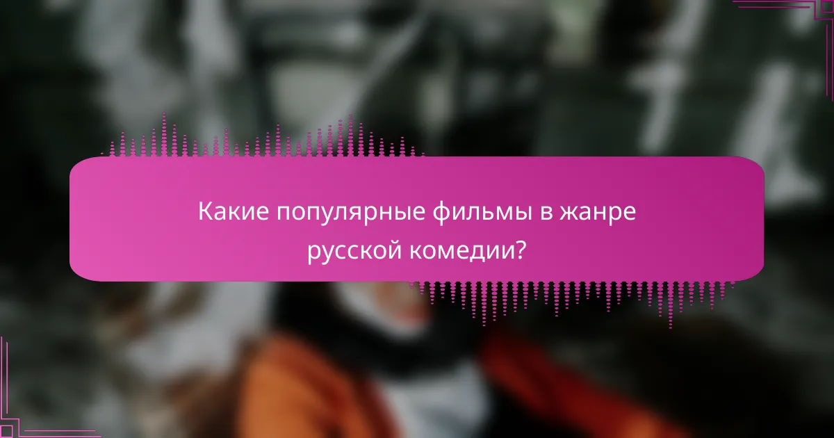 Какие популярные фильмы в жанре русской комедии?
