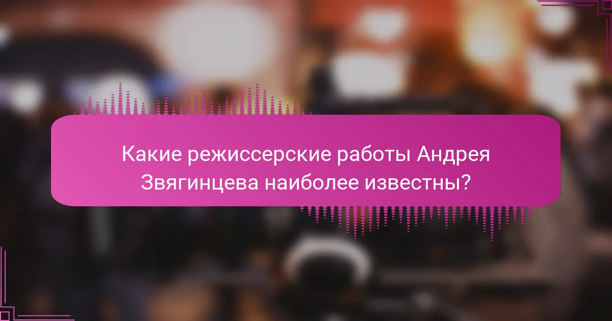 Какие режиссерские работы Андрея Звягинцева наиболее известны?