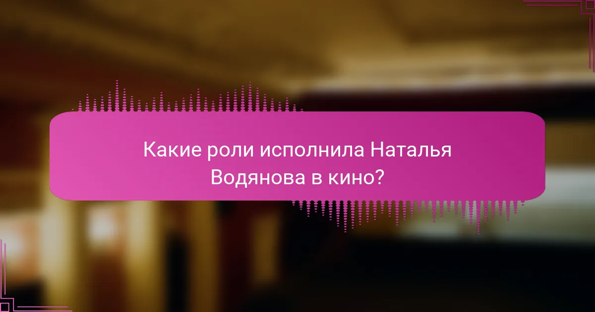 Какие роли исполнила Наталья Водянова в кино?