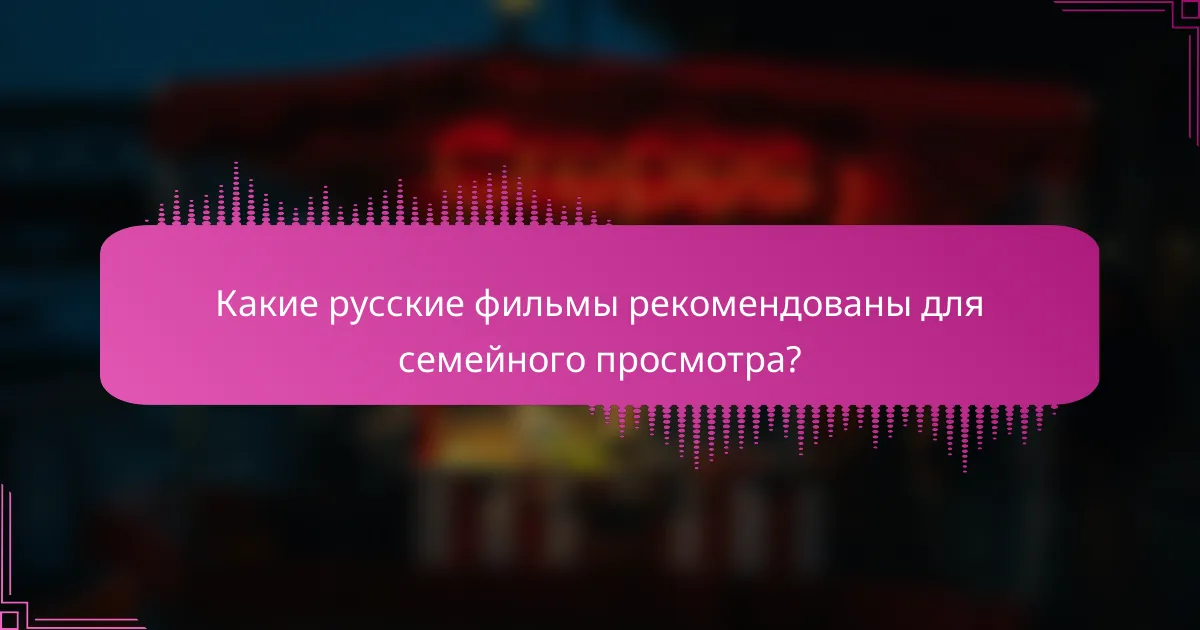Какие русские фильмы рекомендованы для семейного просмотра?