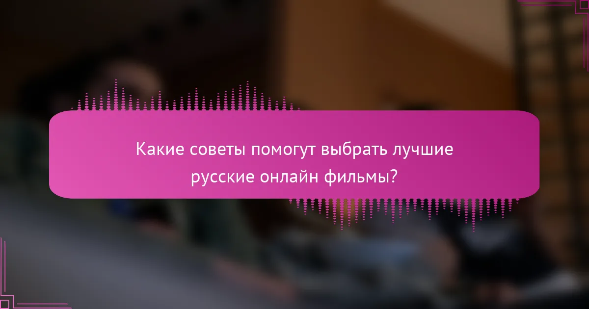 Какие советы помогут выбрать лучшие русские онлайн фильмы?