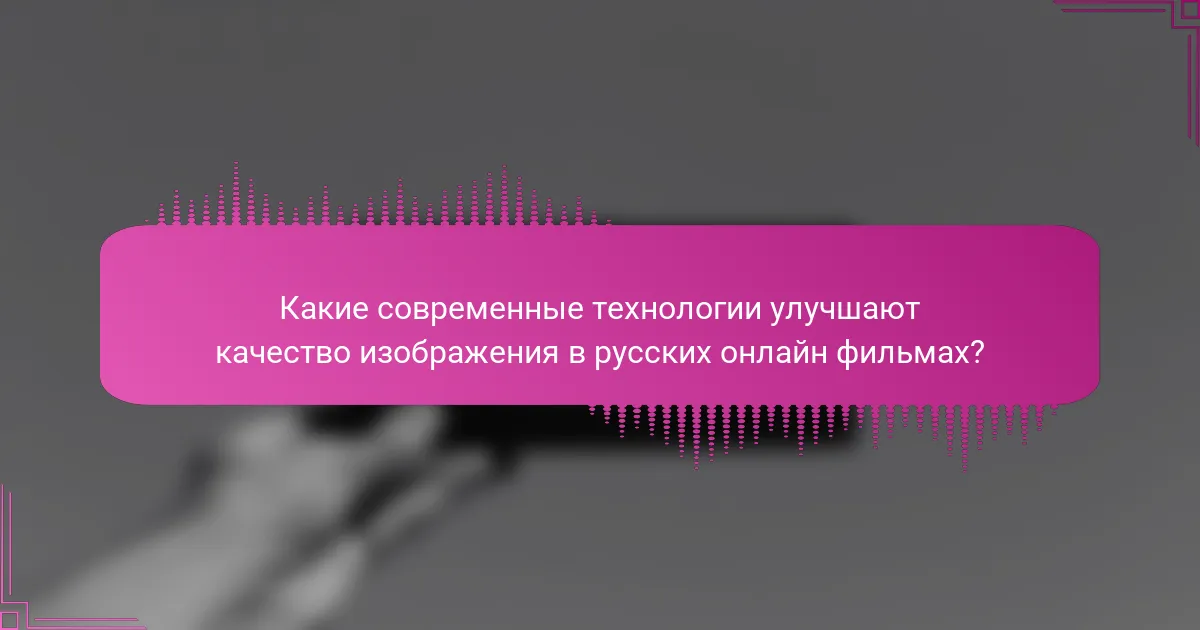 Какие современные технологии улучшают качество изображения в русских онлайн фильмах?