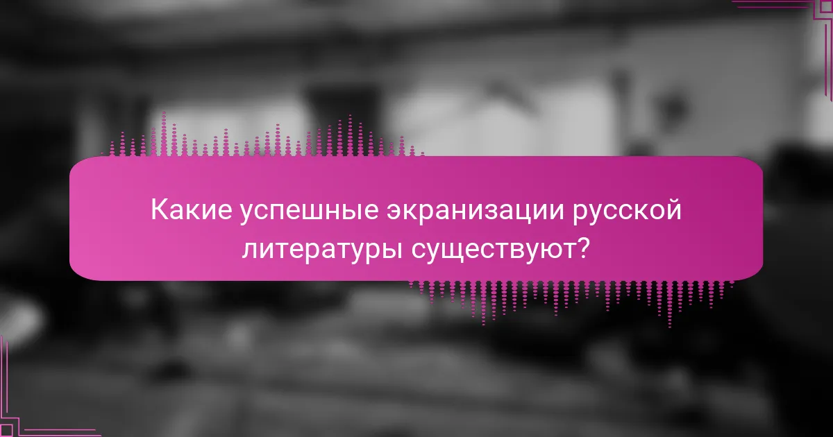 Какие успешные экранизации русской литературы существуют?