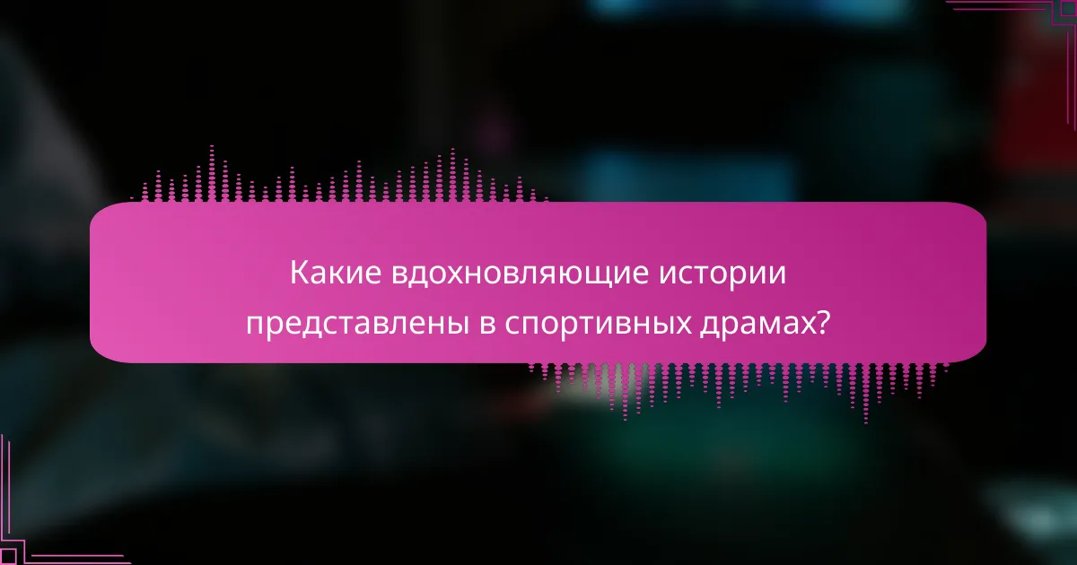 Какие вдохновляющие истории представлены в спортивных драмах?