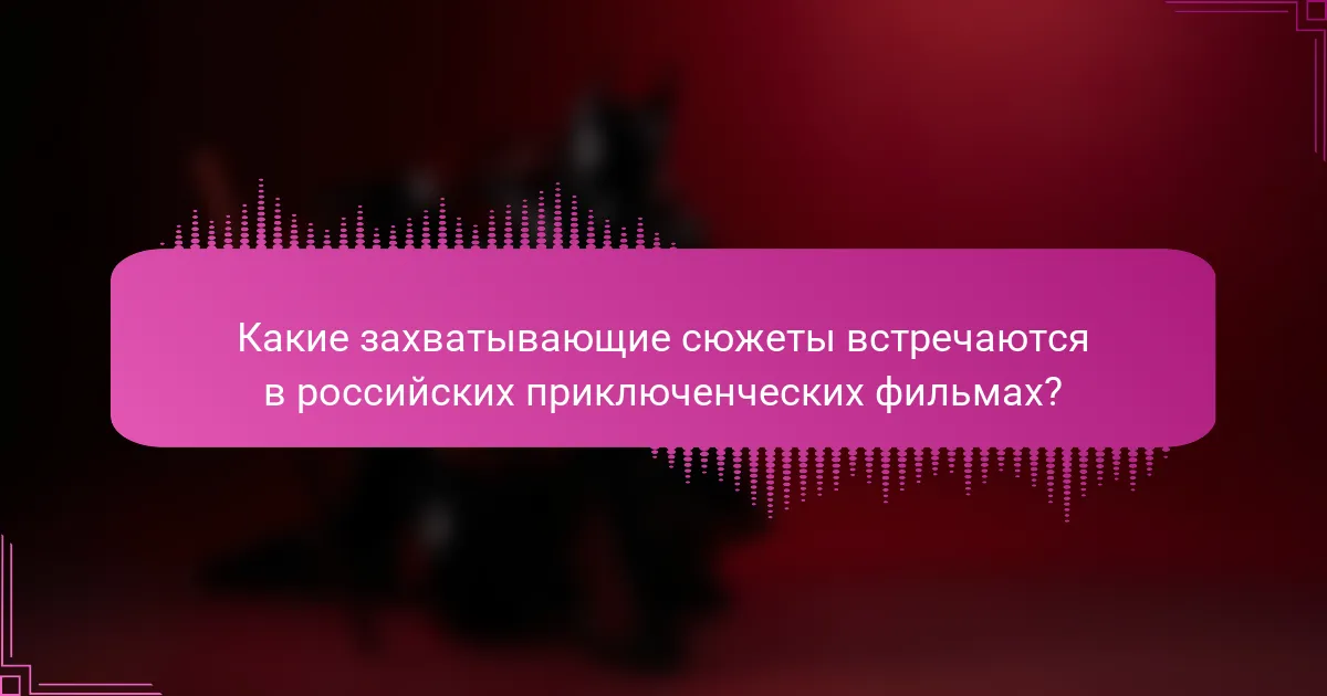 Какие захватывающие сюжеты встречаются в российских приключенческих фильмах?