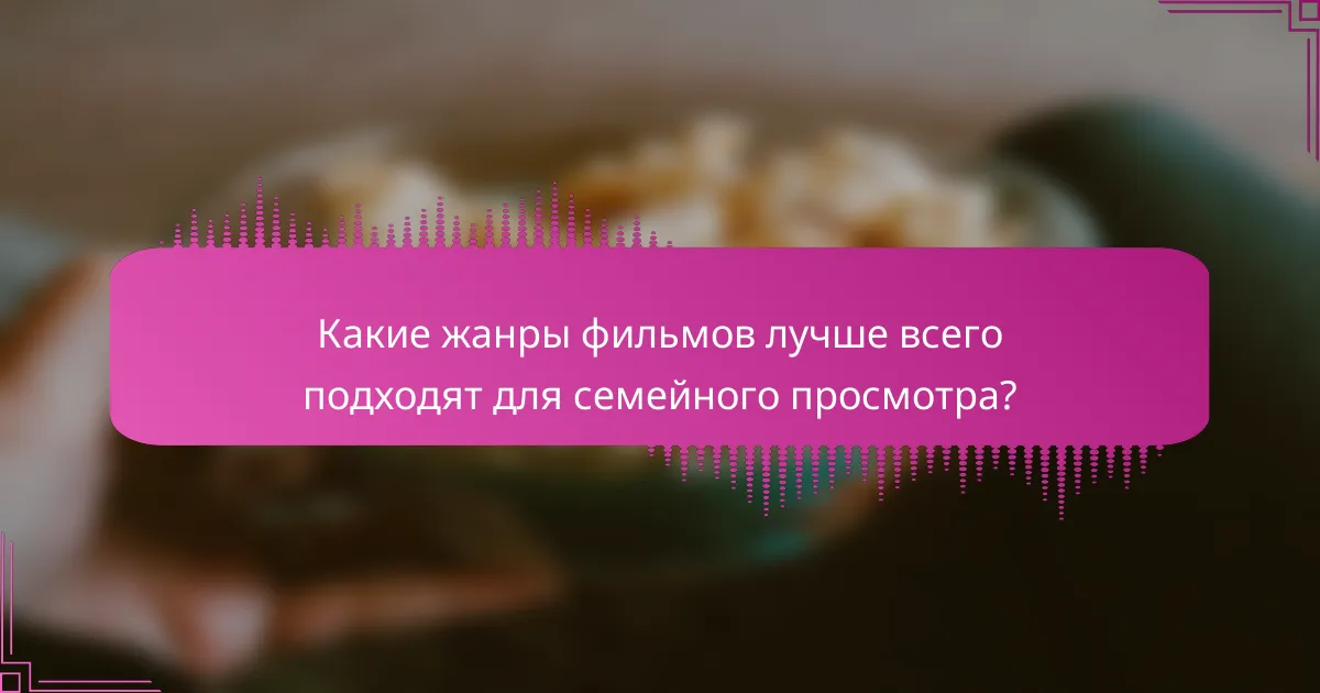 Какие жанры фильмов лучше всего подходят для семейного просмотра?