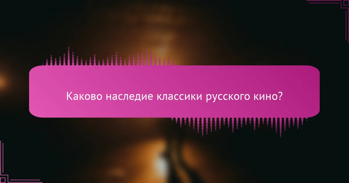 Каково наследие классики русского кино?