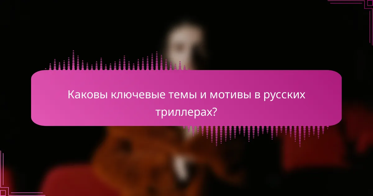 Каковы ключевые темы и мотивы в русских триллерах?