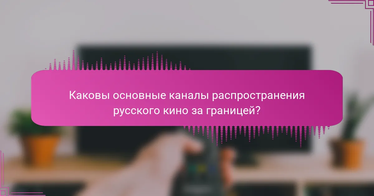 Каковы основные каналы распространения русского кино за границей?
