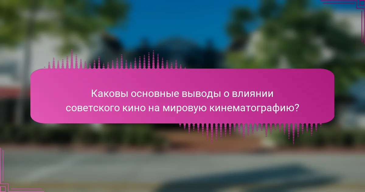 Каковы основные выводы о влиянии советского кино на мировую кинематографию?