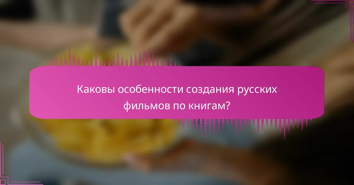 Каковы особенности создания русских фильмов по книгам?